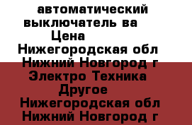 автоматический выключатель ва 51 › Цена ­ 2 500 - Нижегородская обл., Нижний Новгород г. Электро-Техника » Другое   . Нижегородская обл.,Нижний Новгород г.